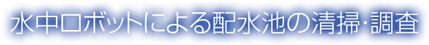水中ロボットによる配水池の清掃・調査